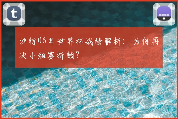 沙特06年世界杯战绩解析：为何再次小组赛折戟？