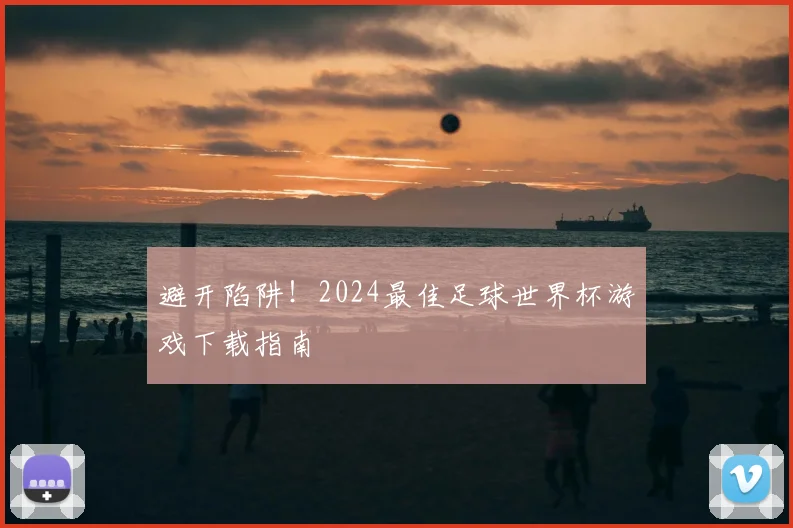 避开陷阱！2024最佳足球世界杯游戏下载指南