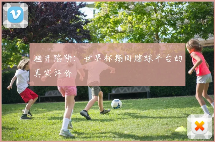 避开陷阱：世界杯期间赌球平台的真实评价