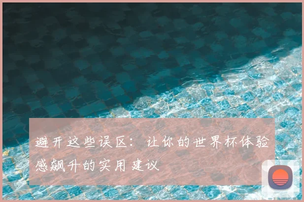 避开这些误区：让你的世界杯体验感飙升的实用建议