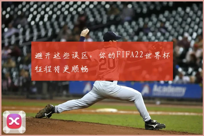 避开这些误区，你的FIFA22世界杯征程将更顺畅