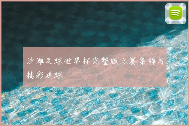 沙滩足球世界杯完整版比赛集锦与精彩进球