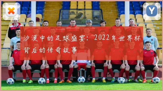 沙漠中的足球盛宴：2022年世界杯背后的传奇故事