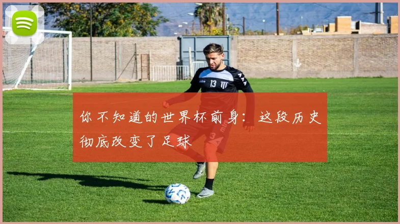 你不知道的世界杯前身:这段历史彻底改变了足球