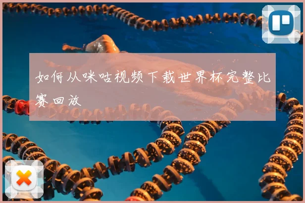 如何从咪咕视频下载世界杯完整比赛回放
