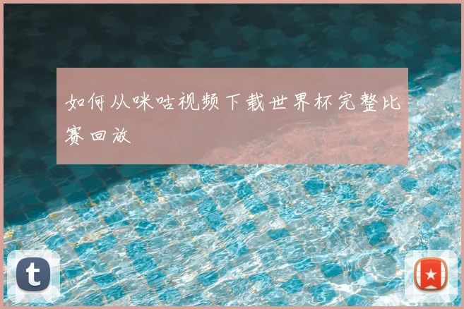 如何从咪咕视频下载世界杯完整比赛回放