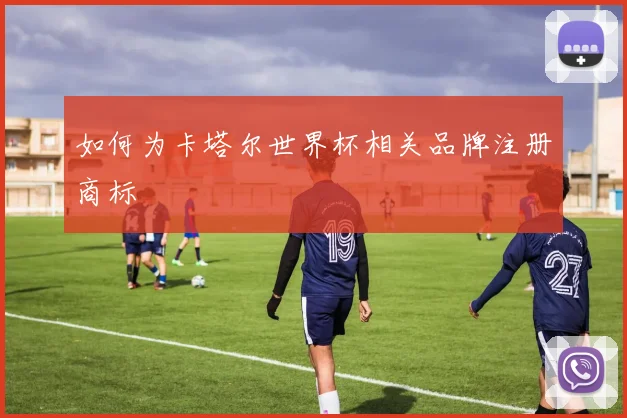 如何为卡塔尔世界杯相关品牌注册商标
