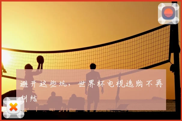 避开这些坑，世界杯电视选购不再纠结